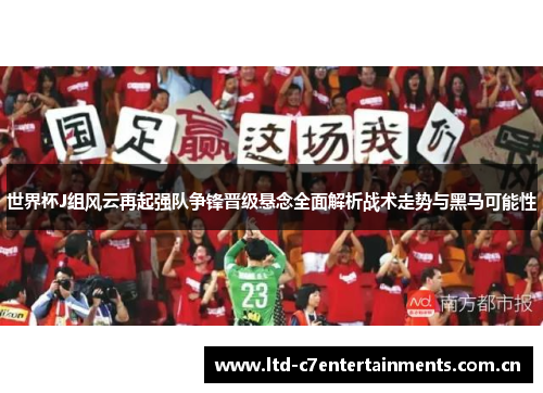 世界杯J组风云再起强队争锋晋级悬念全面解析战术走势与黑马可能性
