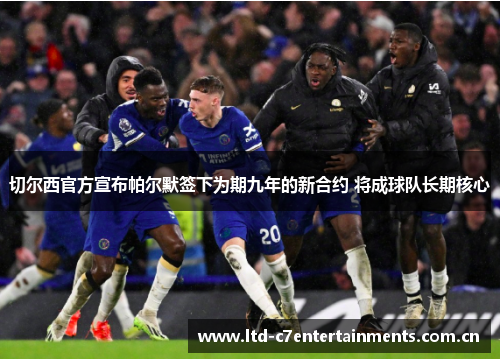 切尔西官方宣布帕尔默签下为期九年的新合约 将成球队长期核心