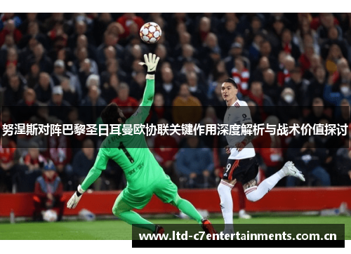 努涅斯对阵巴黎圣日耳曼欧协联关键作用深度解析与战术价值探讨