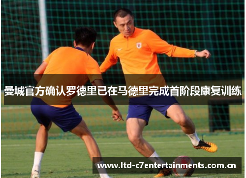 曼城官方确认罗德里已在马德里完成首阶段康复训练
