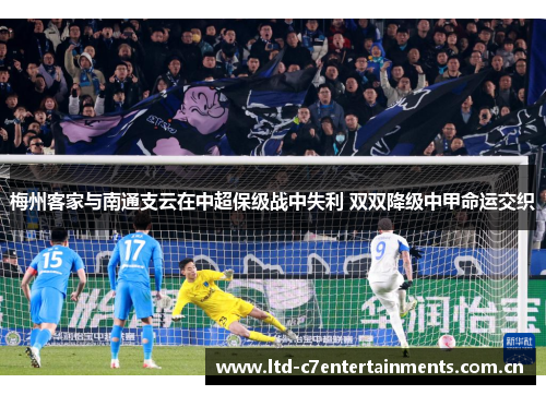 梅州客家与南通支云在中超保级战中失利 双双降级中甲命运交织